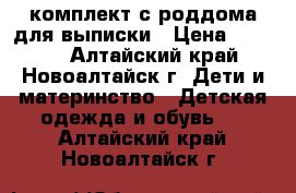 комплект с роддома для выписки › Цена ­ 1 500 - Алтайский край, Новоалтайск г. Дети и материнство » Детская одежда и обувь   . Алтайский край,Новоалтайск г.